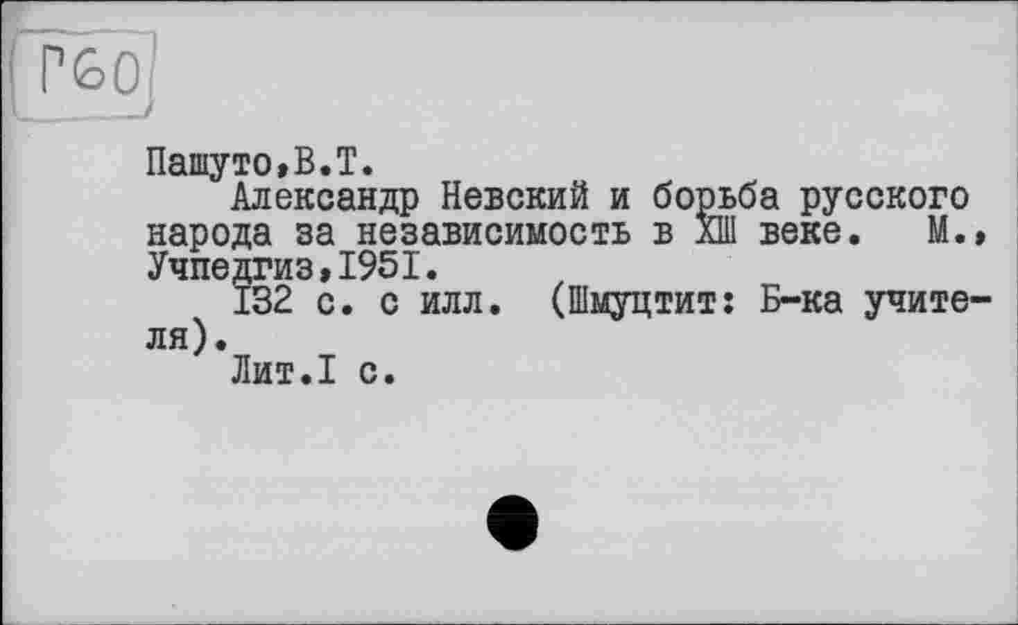 ﻿Пашуто,B.T.
Александр Невский и борьба русского народа за независимость в лШ веке. М. Учпедгиз,1951.
132 с. с илл. (ПІмуцтитї Б-ка учите ля).
Лит.1 с.